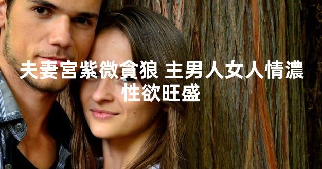 夫妻宮紫微貪狼 主男人女人情濃性欲旺盛